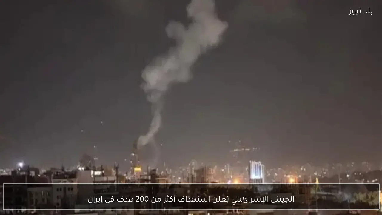 الجيش الإسرائيلي يُعلن استهداف أكثر من 200 هدف في ايران