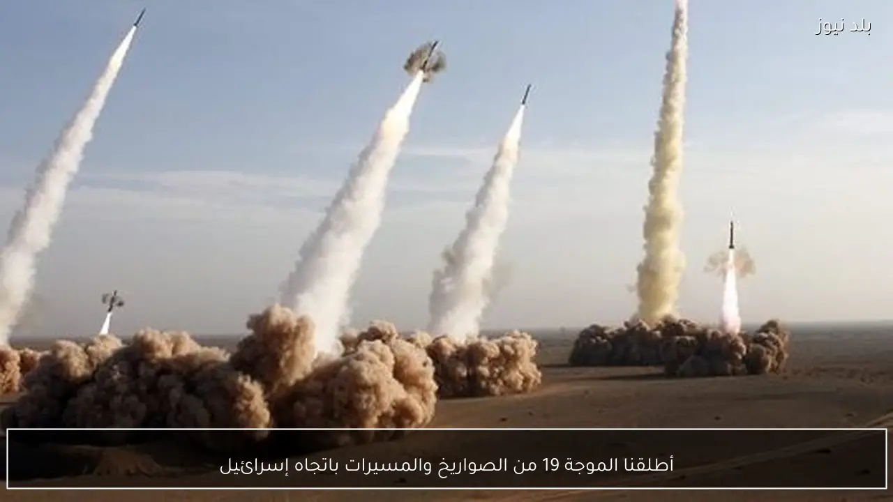 أطلقنا الموجة 19 من الصواريخ والمسيرات باتجاه إسرائيل