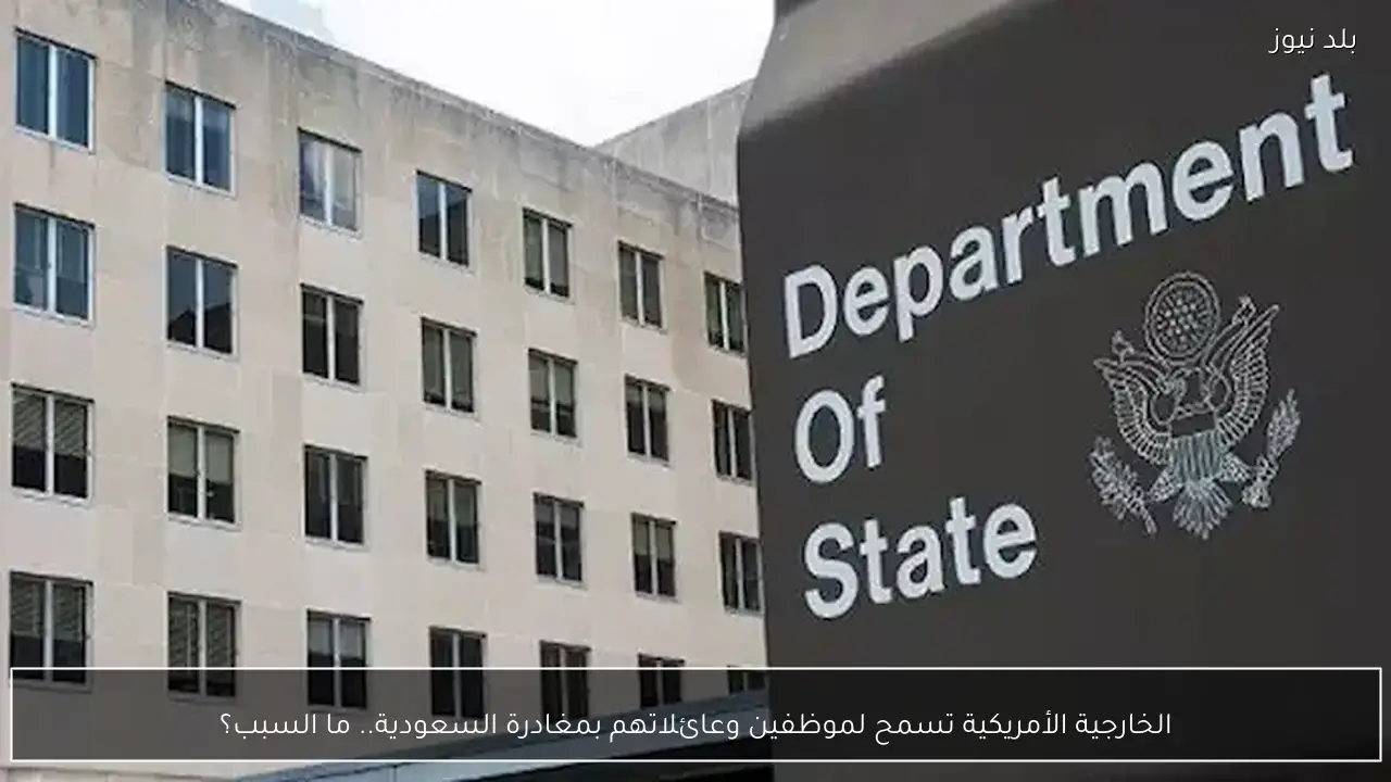 الخارجية الأمريكية تسمح لموظفين وعائلاتهم بمغادرة السعودية.. ما السبب؟