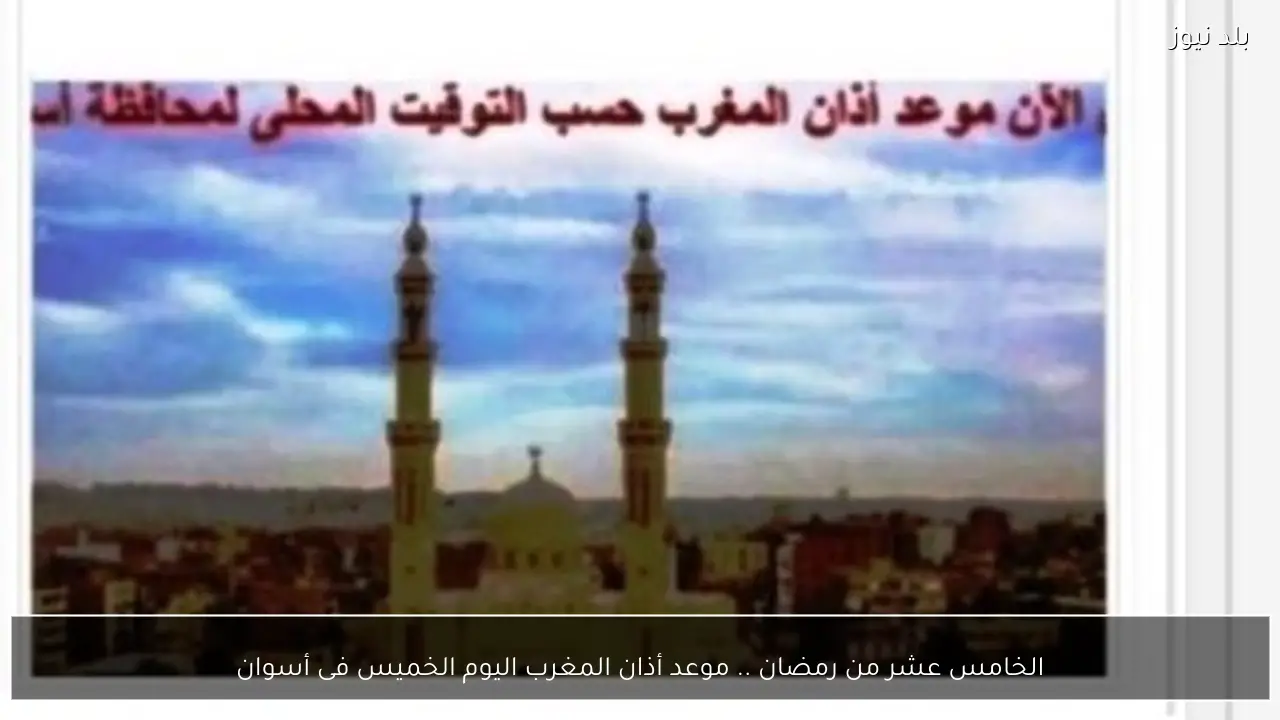الخامس عشر من رمضان .. موعد أذان المغرب اليوم الخميس فى أسوان