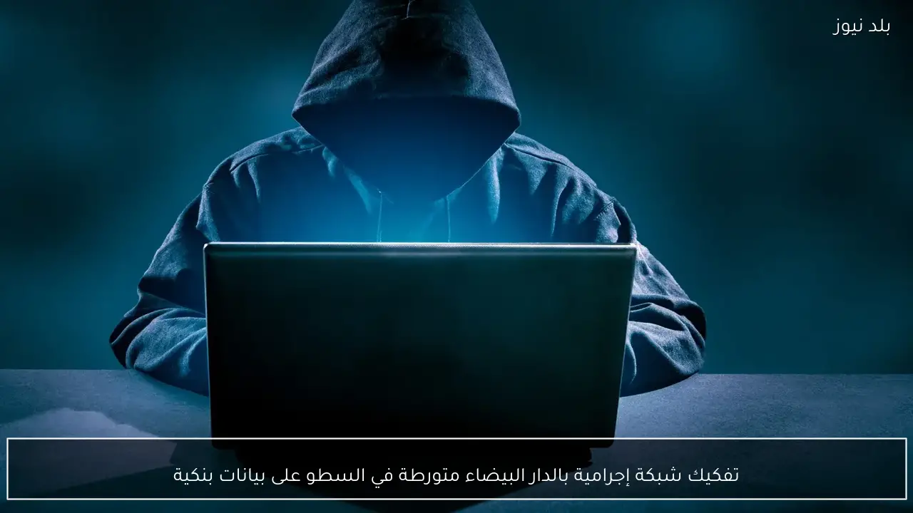 تفكيك شبكة إجرامية بالدار البيضاء متورطة في السطو على بيانات بنكية