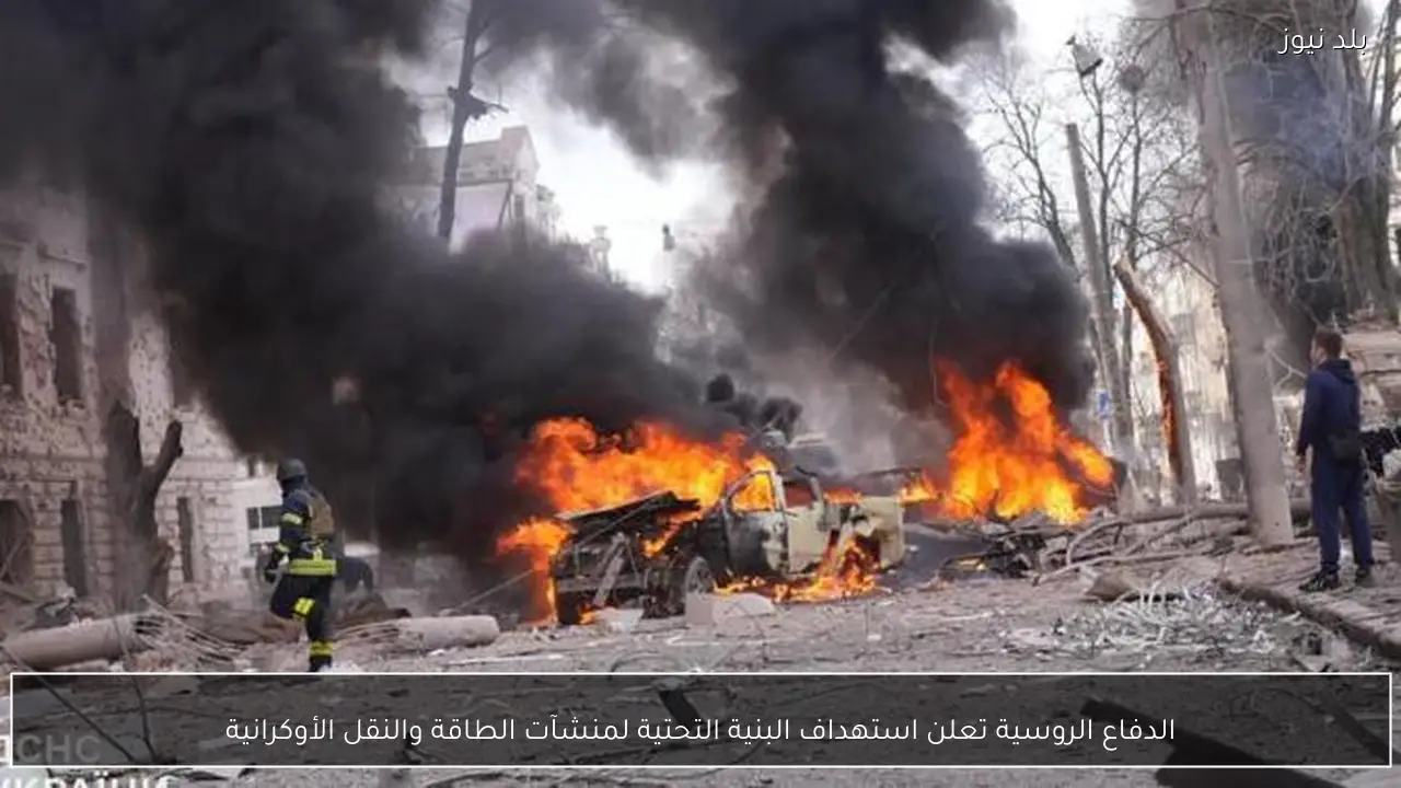 الدفاع الروسية تعلن استهداف البنية التحتية لمنشآت الطاقة والنقل الأوكرانية