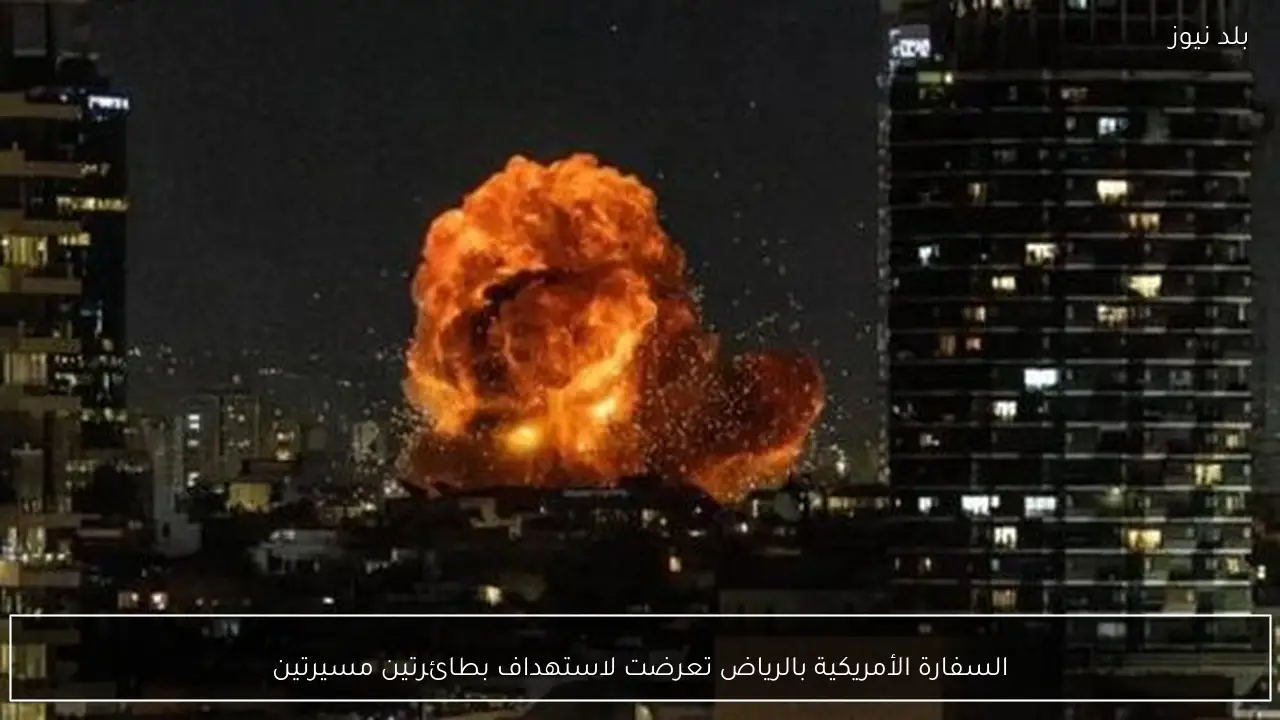 السفارة الأمريكية بالرياض تعرضت لاستهداف بطائرتين مسيرتين