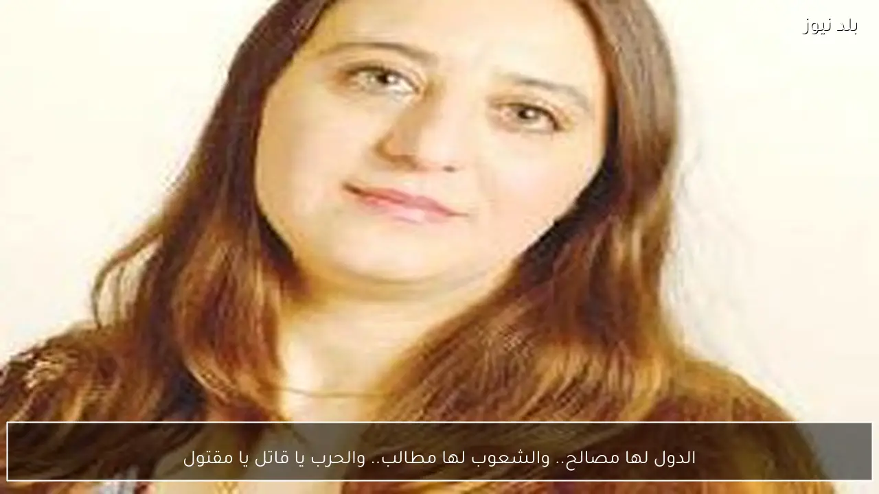 الدول لها مصالح.. والشعوب لها مطالب.. والحرب يا قاتل يا مقتول