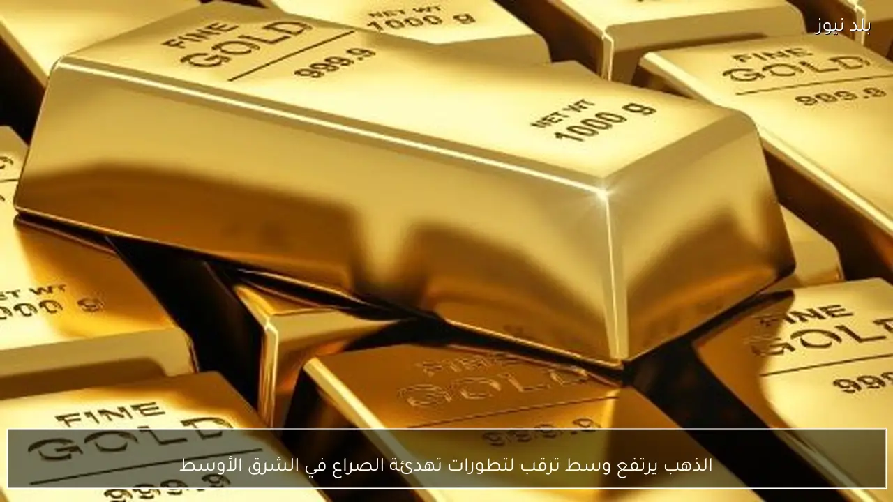الذهب يرتفع وسط ترقب لتطورات تهدئة الصراع في الشرق الأوسط