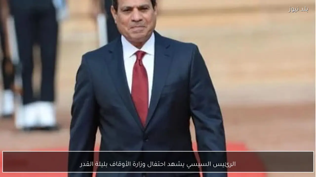 الرئيس السيسي يشهد احتفال وزارة الأوقاف بليلة القدر