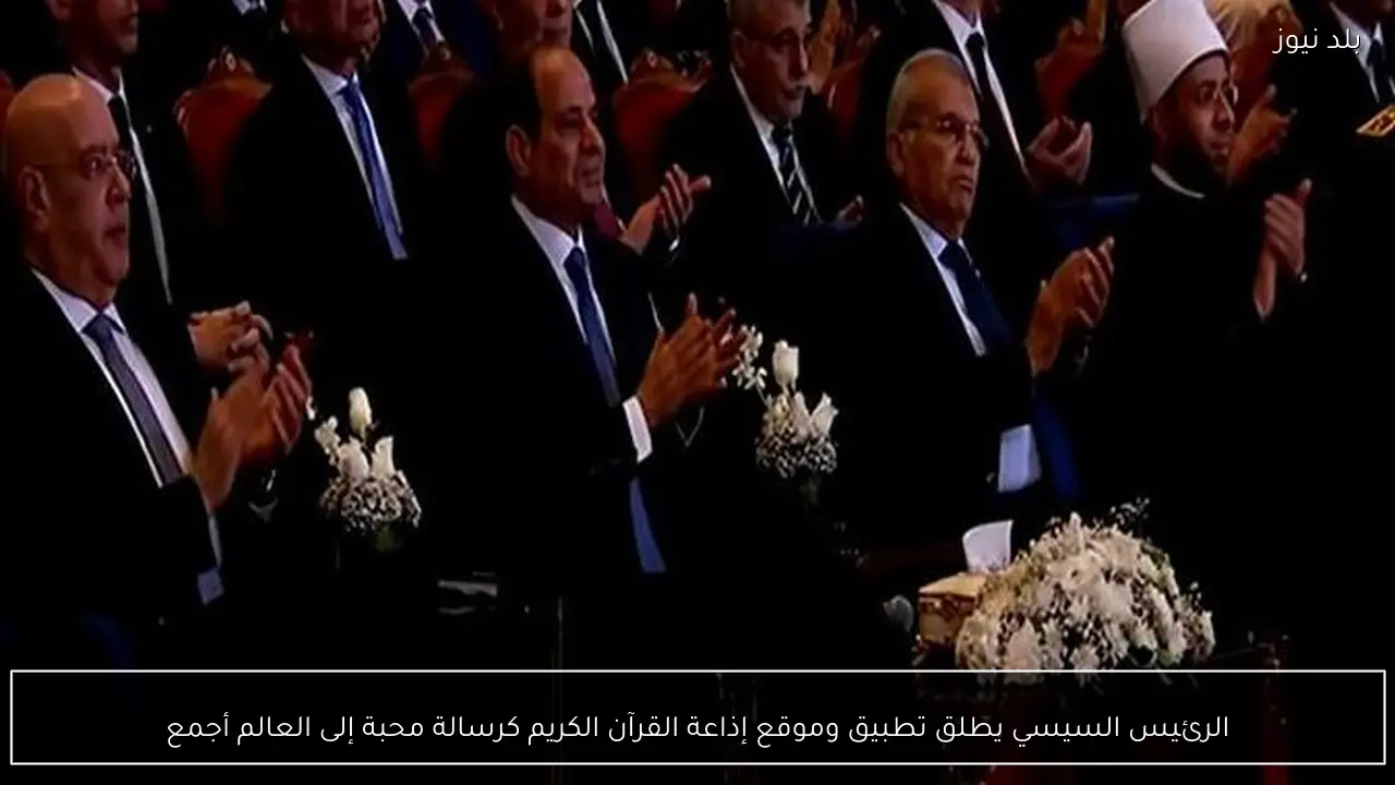 الرئيس السيسي يطلق تطبيق وموقع إذاعة القرآن الكريم كرسالة محبة إلى العالم أجمع