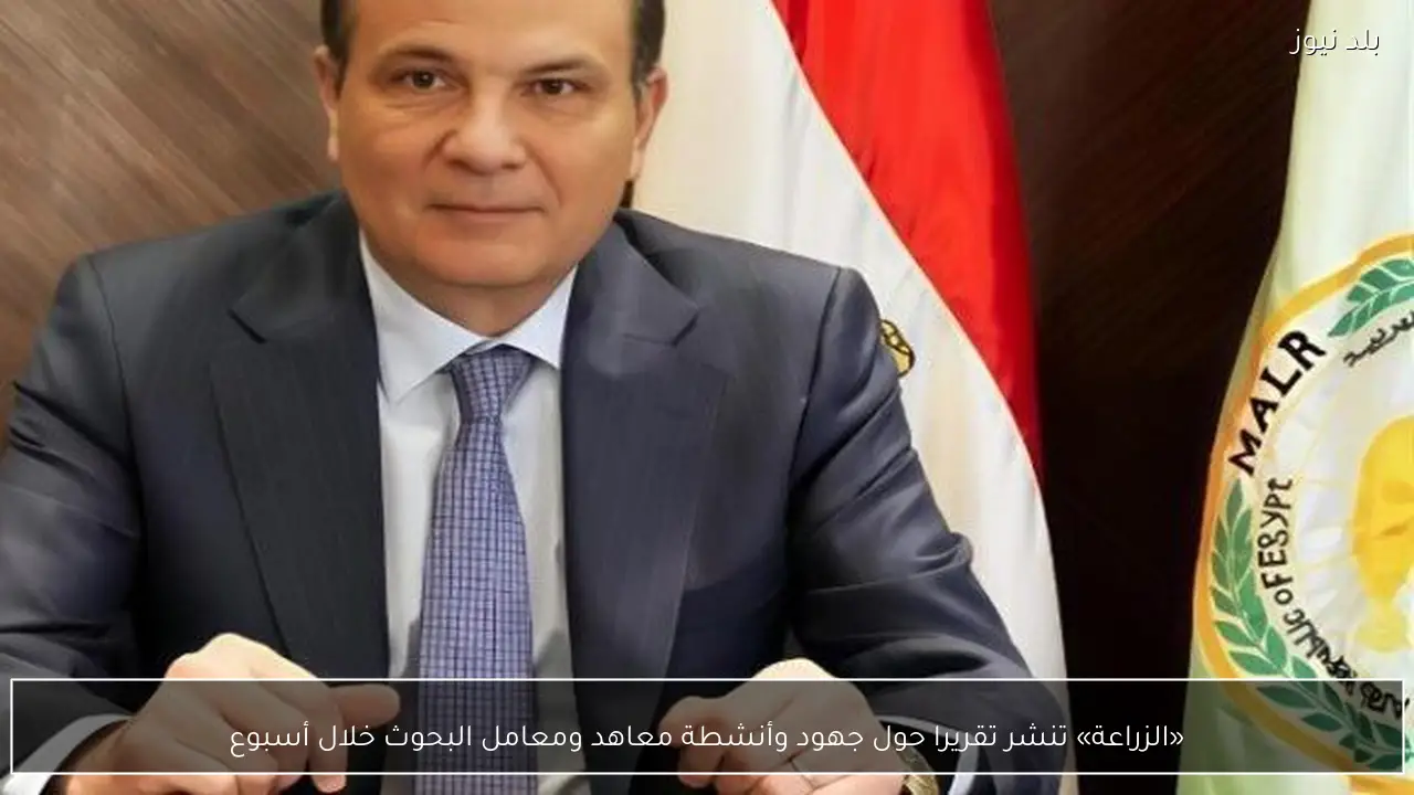 «الزراعة» تنشر تقريرا حول جهود وأنشطة معاهد ومعامل البحوث خلال أسبوع