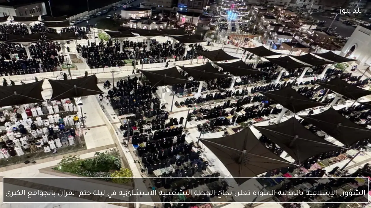 الشؤون الإسلامية بالمدينة المنورة تعلن نجاح الخطة التشغيلية الاستثنائية في ليلة ختم القرآن بالجوامع الكبرى