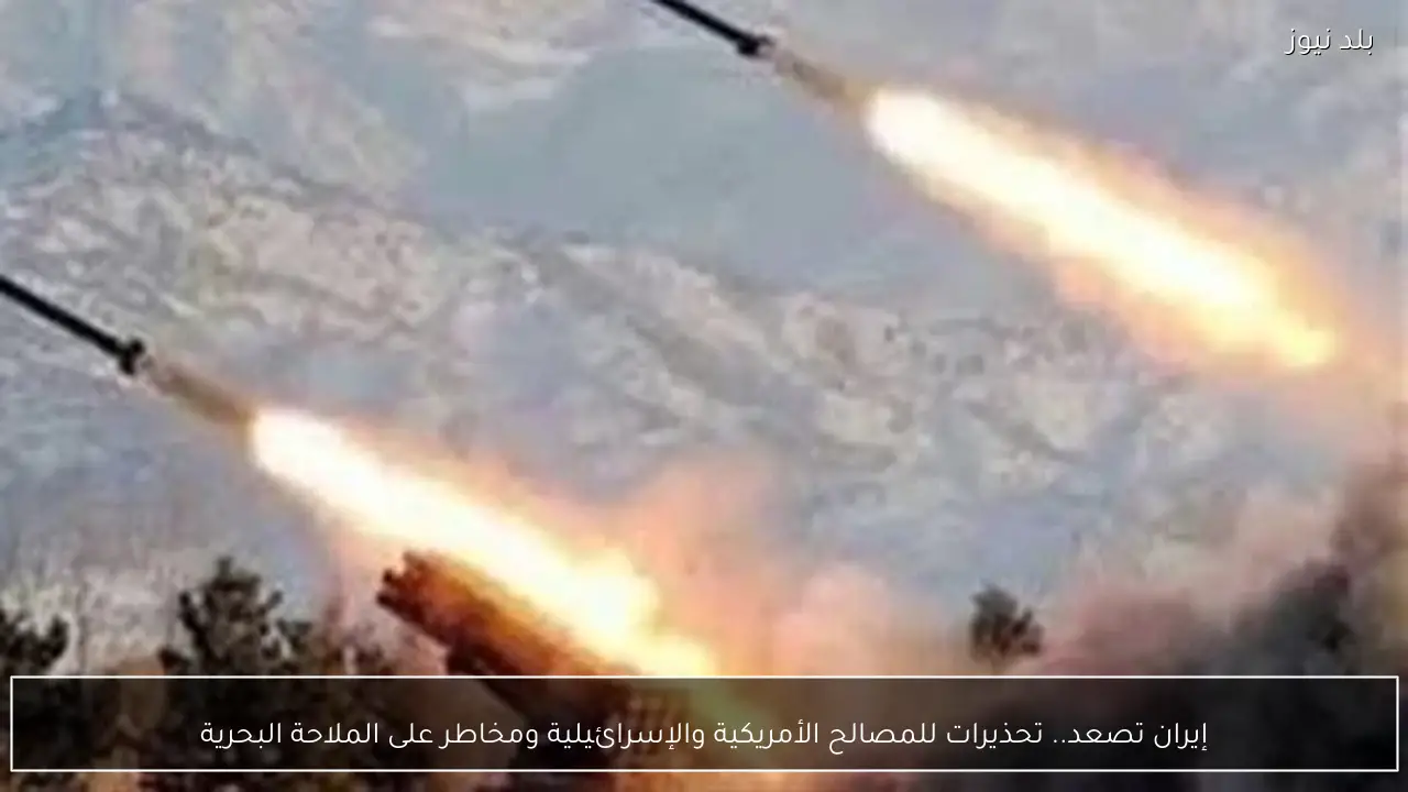 إيران تصعد.. تحذيرات للمصالح الأمريكية والإسرائيلية ومخاطر على الملاحة البحرية