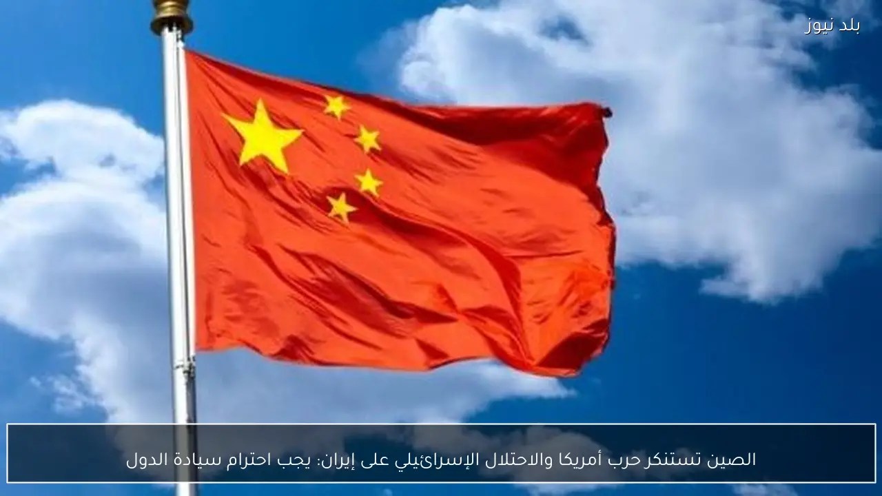 الصين تستنكر حرب أمريكا والاحتلال الإسرائيلي على إيران: يجب احترام سيادة الدول