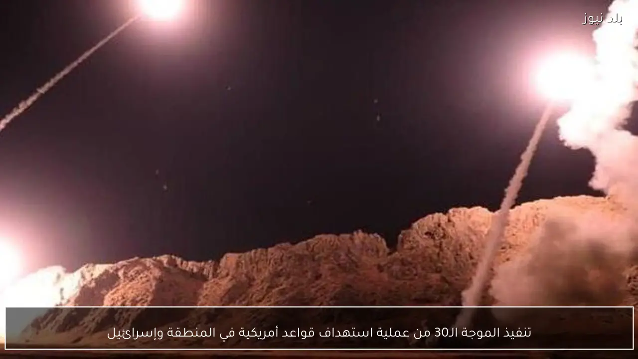 تنفيذ الموجة الـ30 من عملية استهداف قواعد أمريكية في المنطقة وإسرائيل
