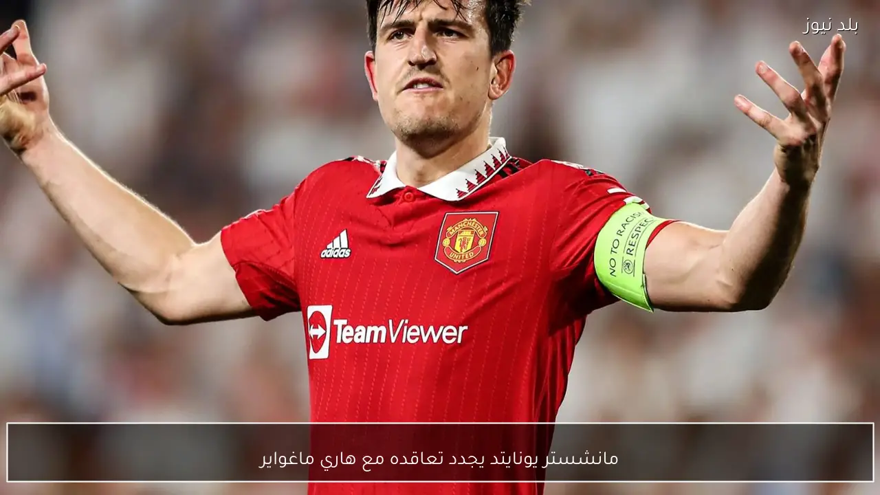 مانشستر يونايتد يجدد تعاقده مع هاري ماغواير