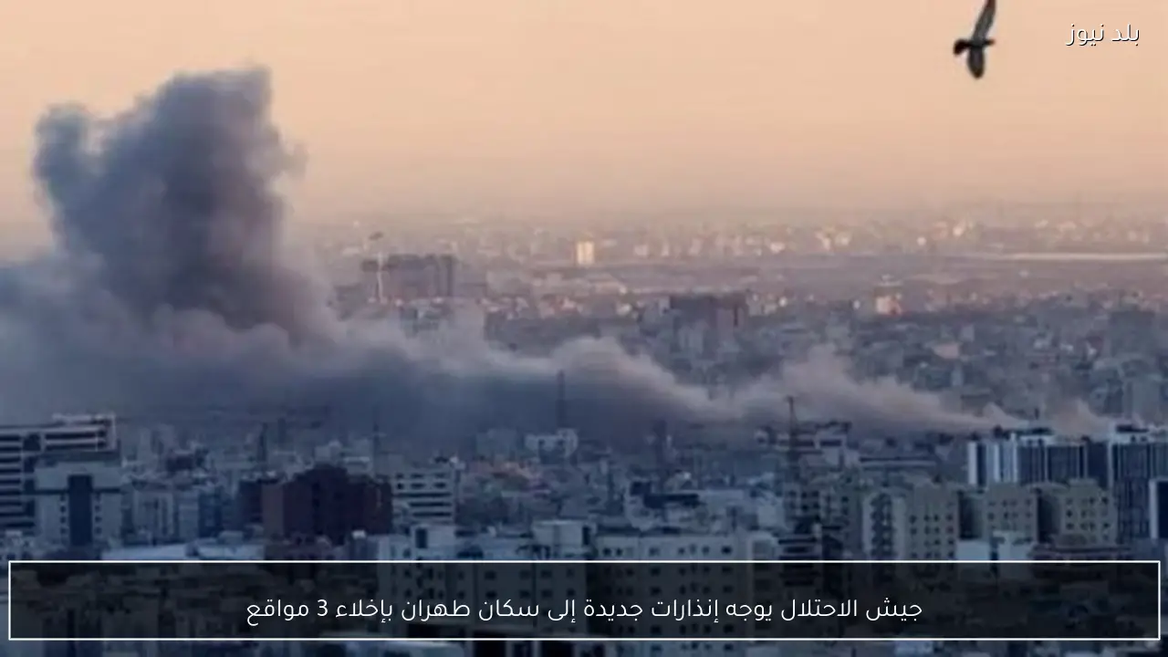 جيش الاحتلال يوجه إنذارات جديدة إلى سكان طهران بإخلاء 3 مواقع