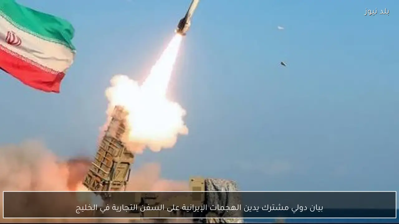 بيان دولي مشترك يدين الهجمات الإيرانية على السفن التجارية في الخليج