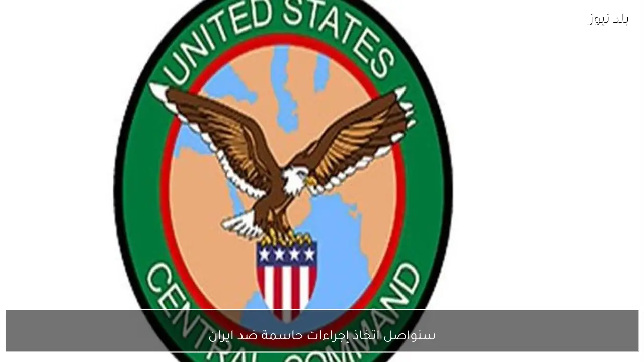 سنواصل اتخاذ إجراءات حاسمة ضد ايران