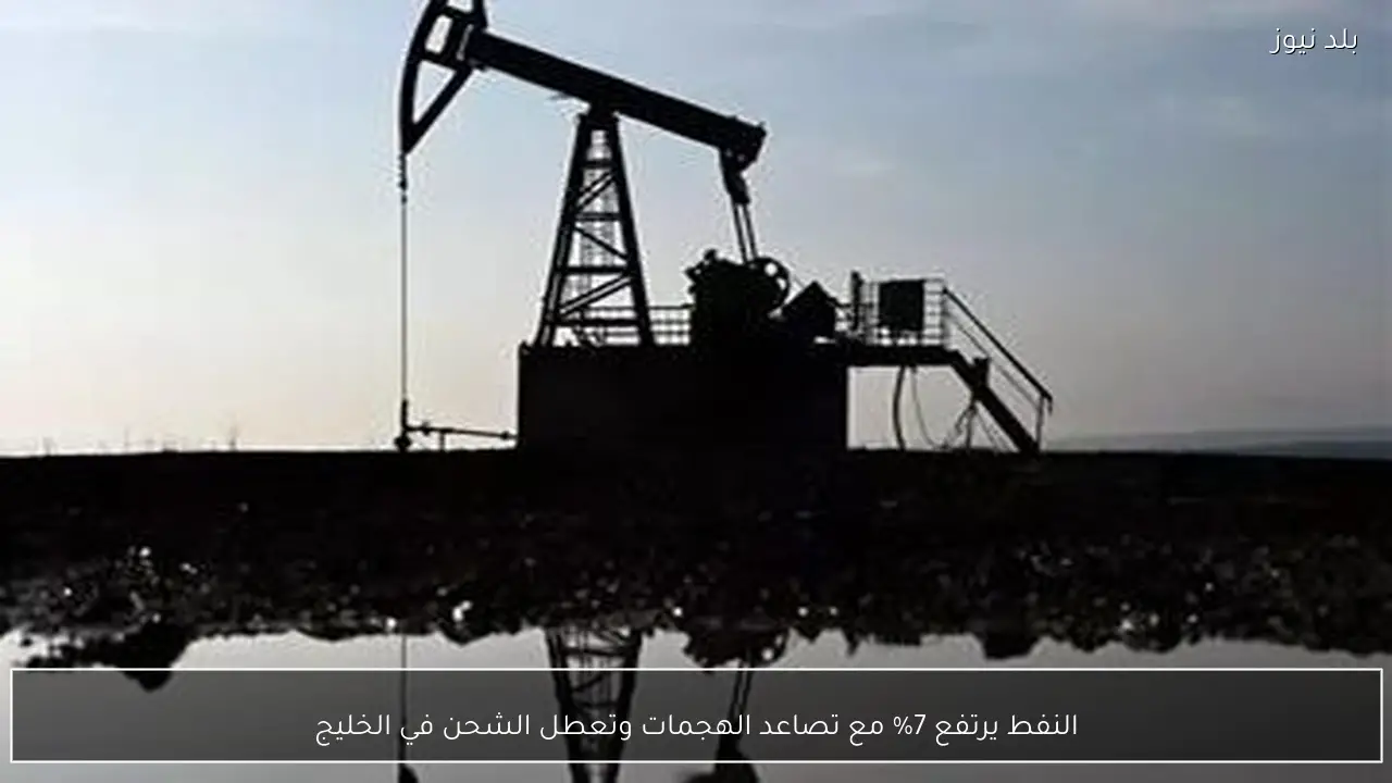 النفط يرتفع 7% مع تصاعد الهجمات وتعطل الشحن في الخليج