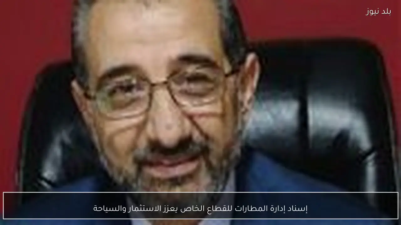 إسناد إدارة المطارات للقطاع الخاص يعزز الاستثمار والسياحة