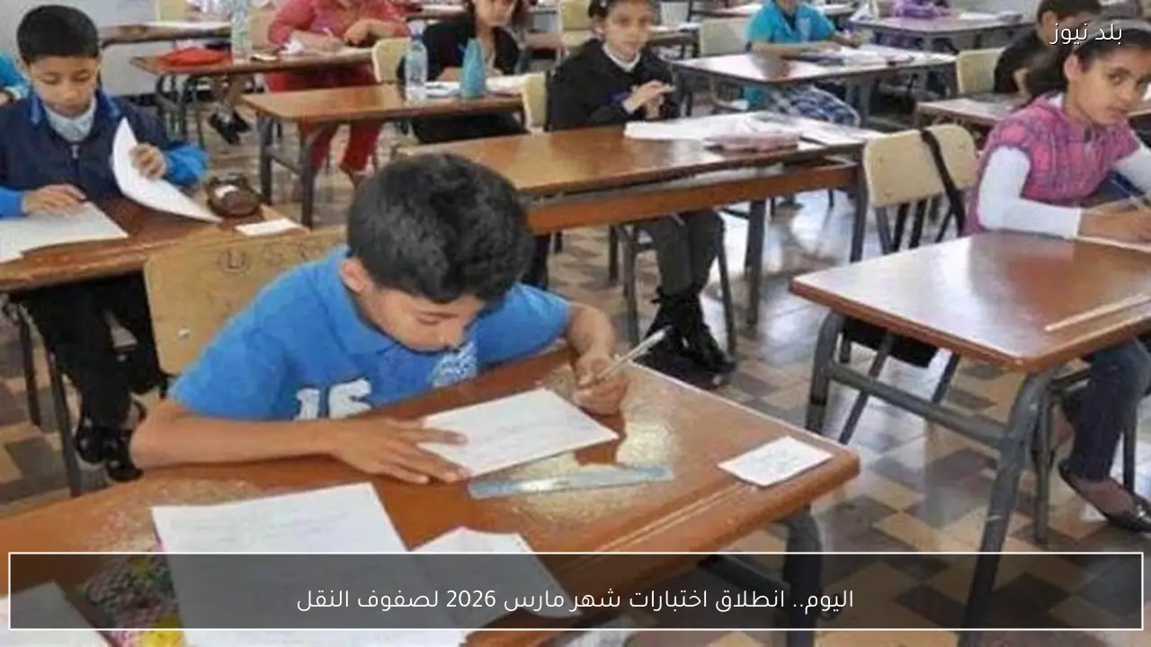 اليوم.. انطلاق اختبارات شهر مارس 2026 لصفوف النقل