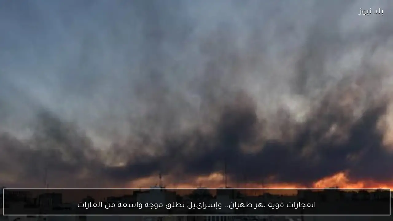 انفجارات قوية تهز طهران.. وإسرائيل تطلق موجة واسعة من الغارات
