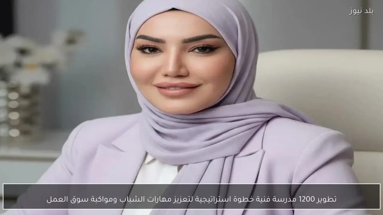 تطوير 1200 مدرسة فنية خطوة استراتيجية لتعزيز مهارات الشباب ومواكبة سوق العمل