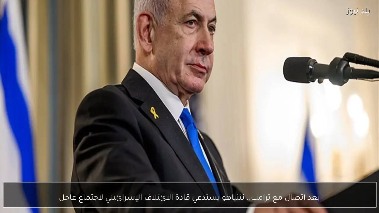 بعد اتصال مع ترامب.. نتنياهو يستدعي قادة الائتلاف الإسرائيلي لاجتماع عاجل