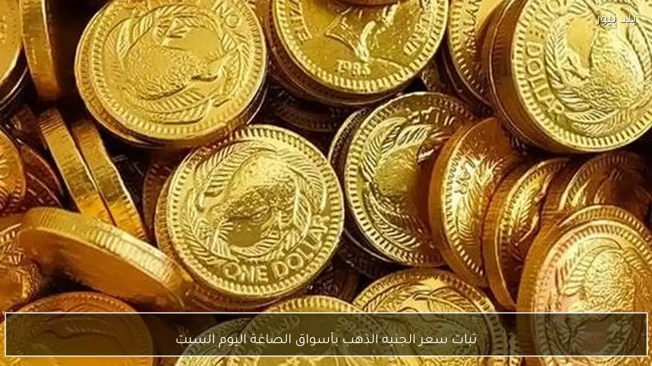ثبات سعر الجنيه الذهب بأسواق الصاغة اليوم السبت