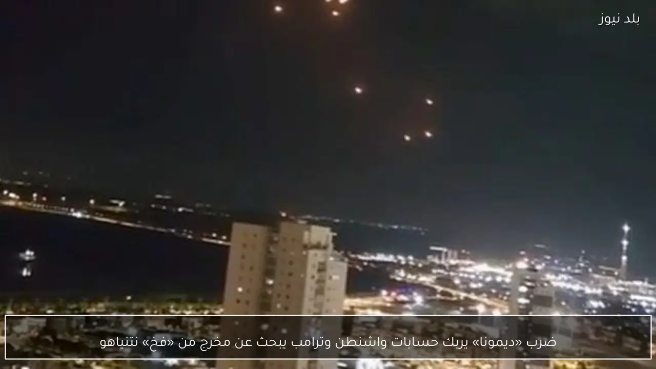 ضرب «ديمونا» يربك حسابات واشنطن وترامب يبحث عن مخرج من «فخ» نتنياهو