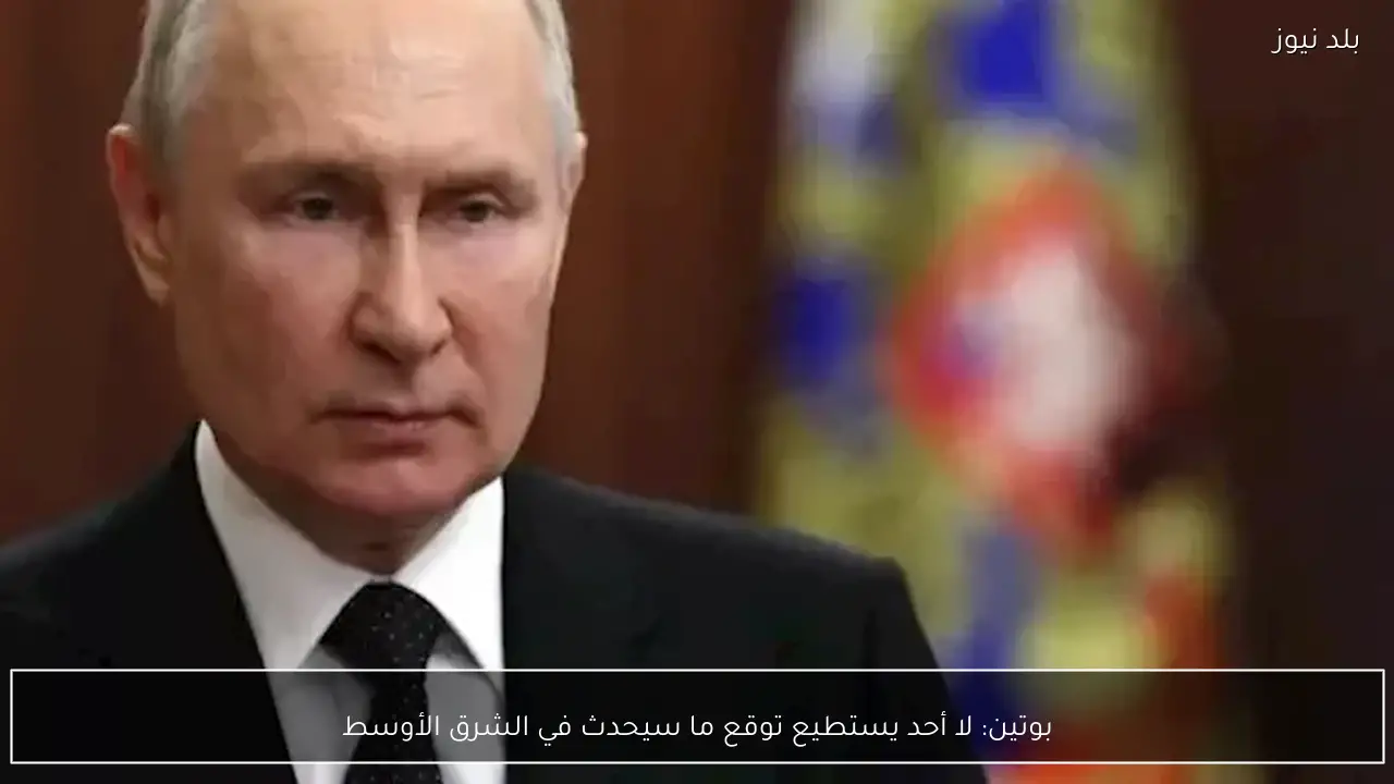 بوتين: لا أحد يستطيع توقع ما سيحدث في الشرق الأوسط