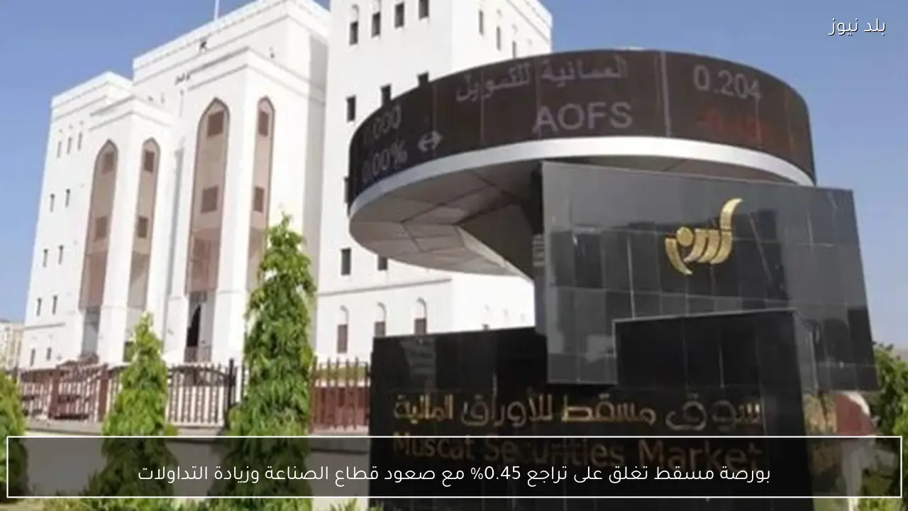 بورصة مسقط تغلق على تراجع 0.45% مع صعود قطاع الصناعة وزيادة التداولات