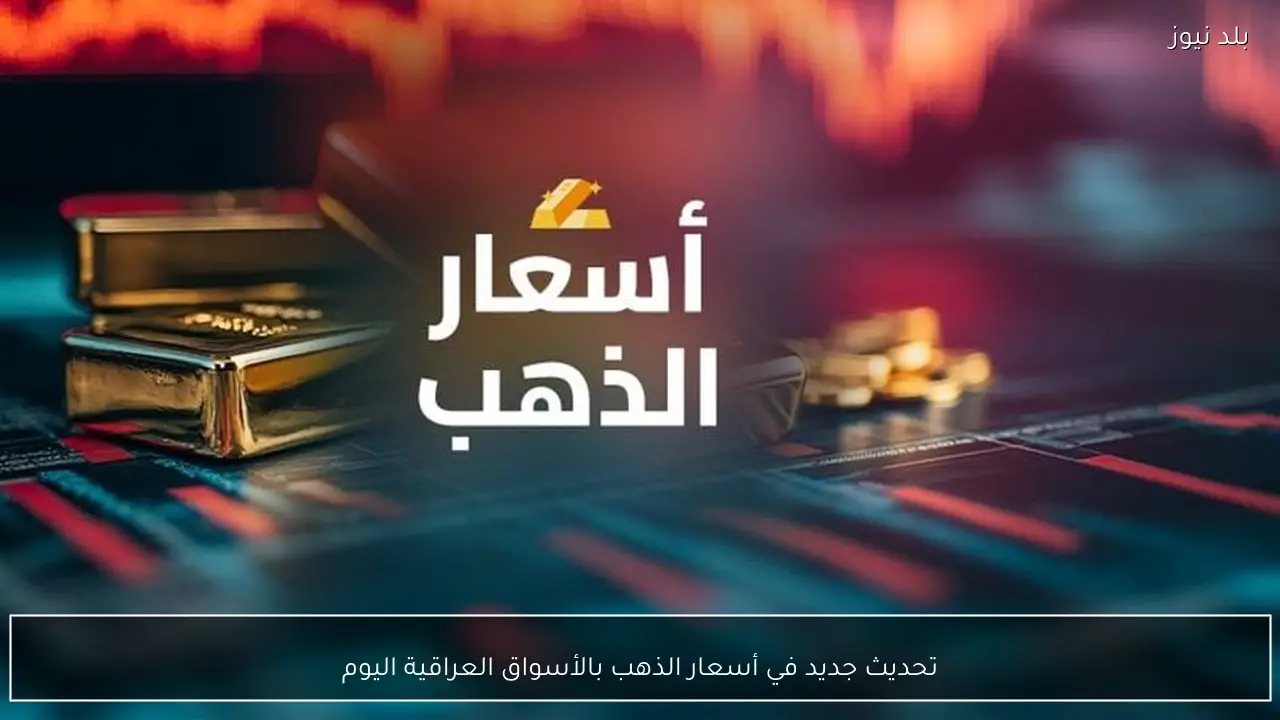 تحديث جديد في أسعار الذهب بالأسواق العراقية اليوم