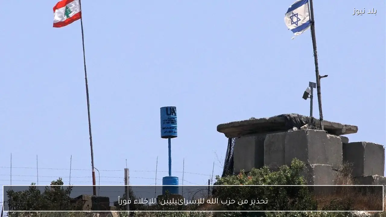 تحذير من حزب الله للإسرائيليين: للإخلاء فوراً