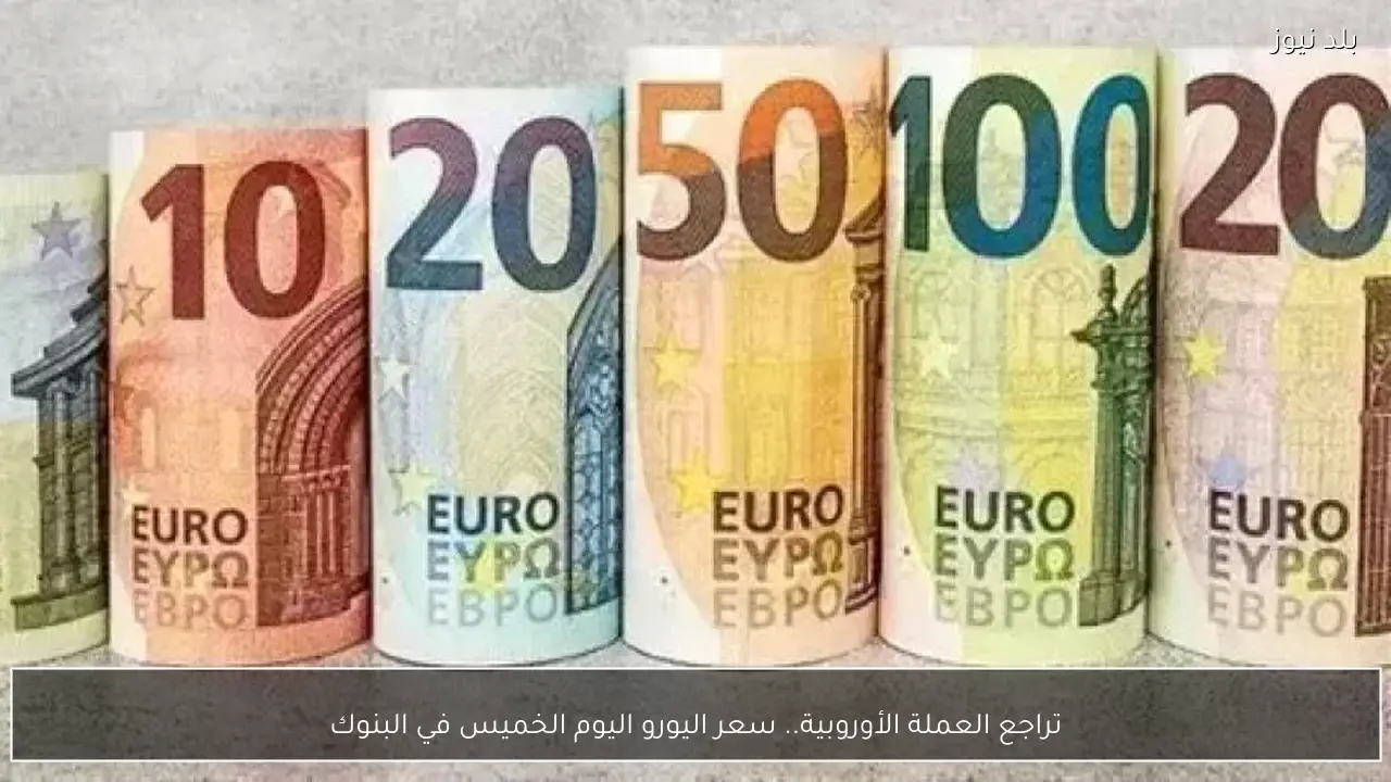 تراجع العملة الأوروبية.. سعر اليورو اليوم الخميس في البنوك