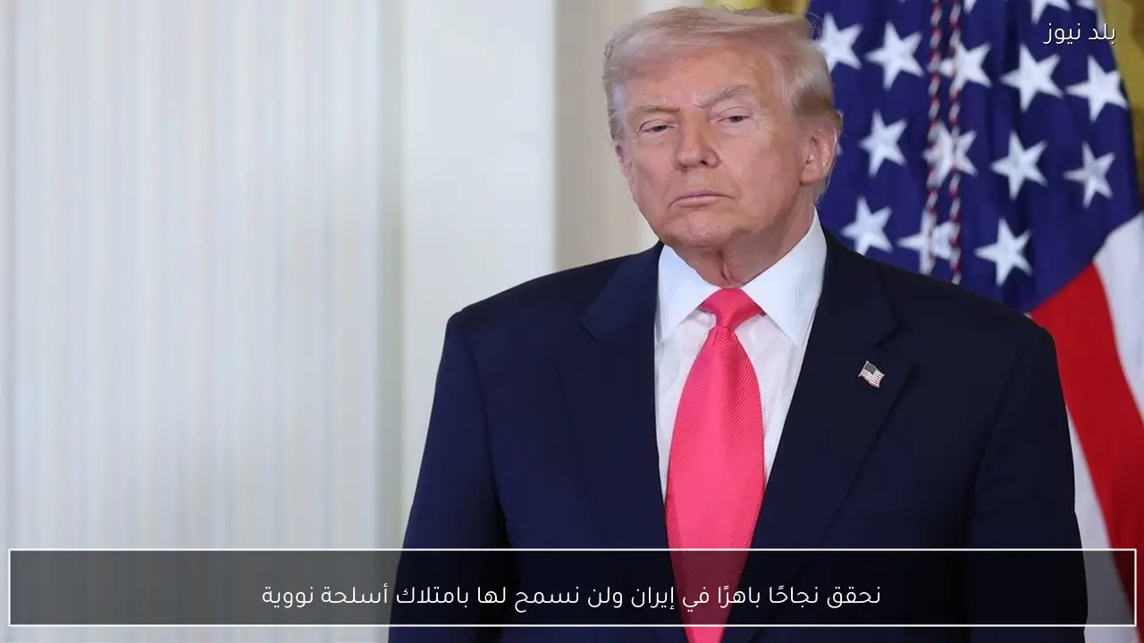 نحقق نجاحًا باهرًا في إيران ولن نسمح لها بامتلاك أسلحة نووية