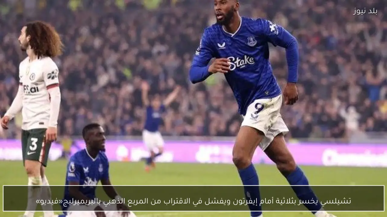 تشيلسي يخسر بثلاثية أمام إيفرتون ويفشل في الاقتراب من المربع الذهبي بالبريميرليج«فيديو»