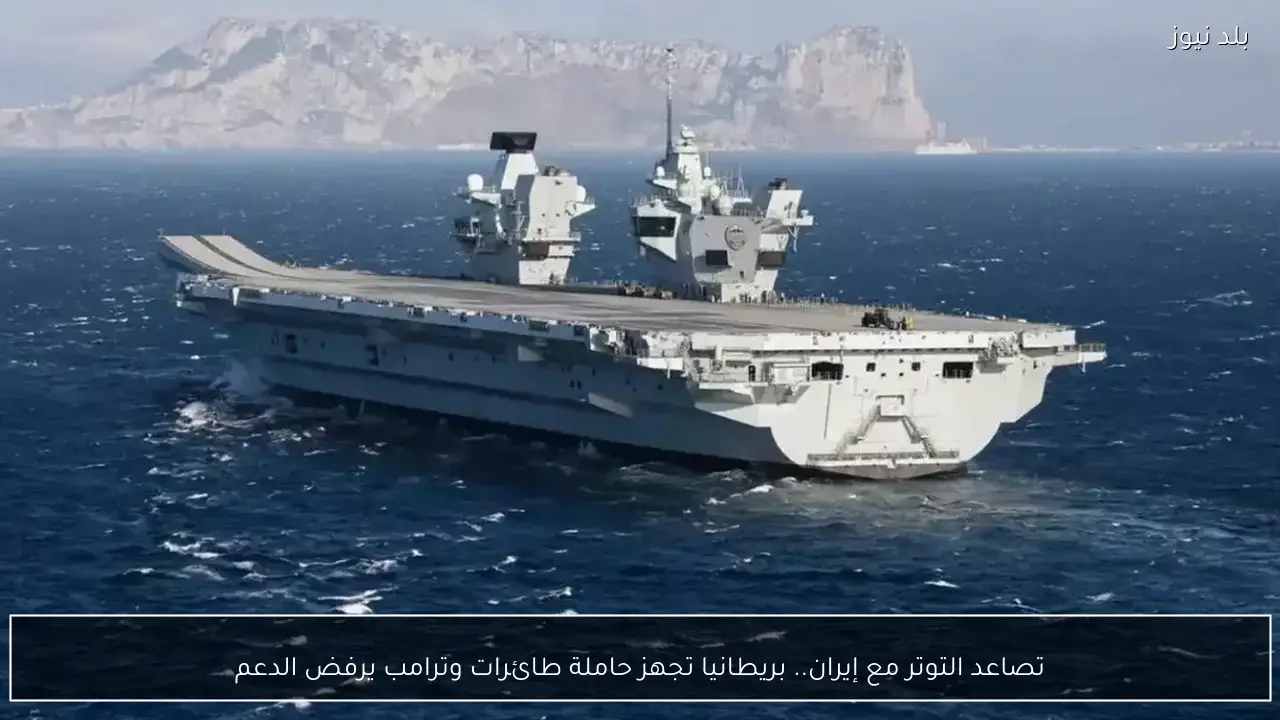 تصاعد التوتر مع إيران.. بريطانيا تجهز حاملة طائرات وترامب يرفض الدعم