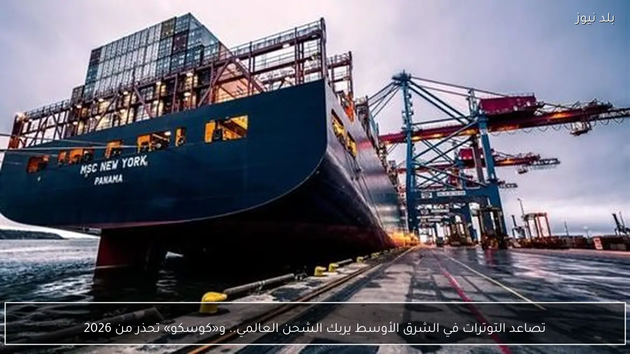 تصاعد التوترات في الشرق الأوسط يربك الشحن العالمي.. و«كوسكو» تحذر من 2026
