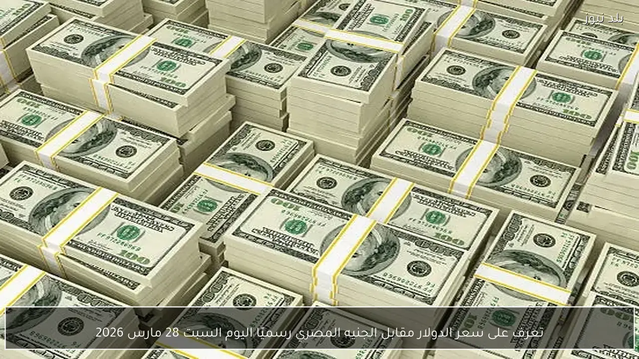 تعرف على سعر الدولار مقابل الجنيه المصري رسميًا اليوم السبت 28 مارس 2026