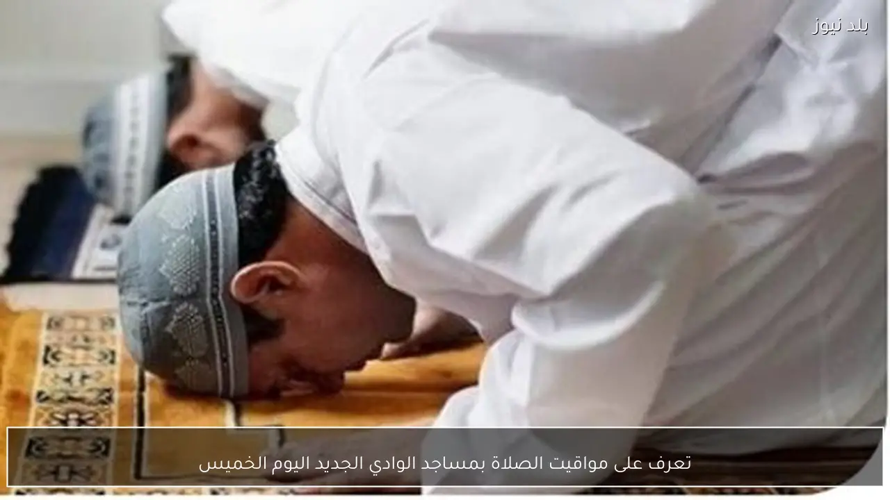 تعرف على مواقيت الصلاة بمساجد الوادي الجديد اليوم الخميس