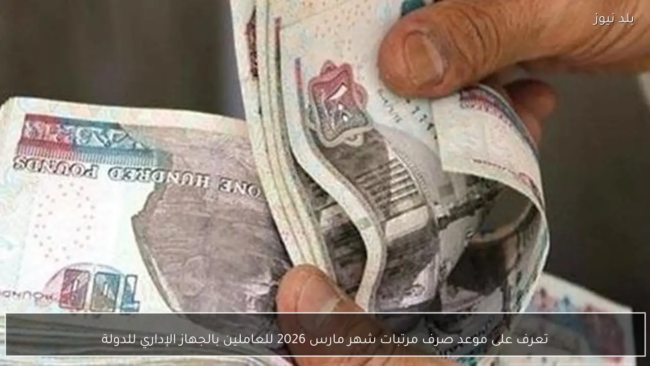 تعرف على موعد صرف مرتبات شهر مارس 2026 للعاملين بالجهاز الإداري للدولة