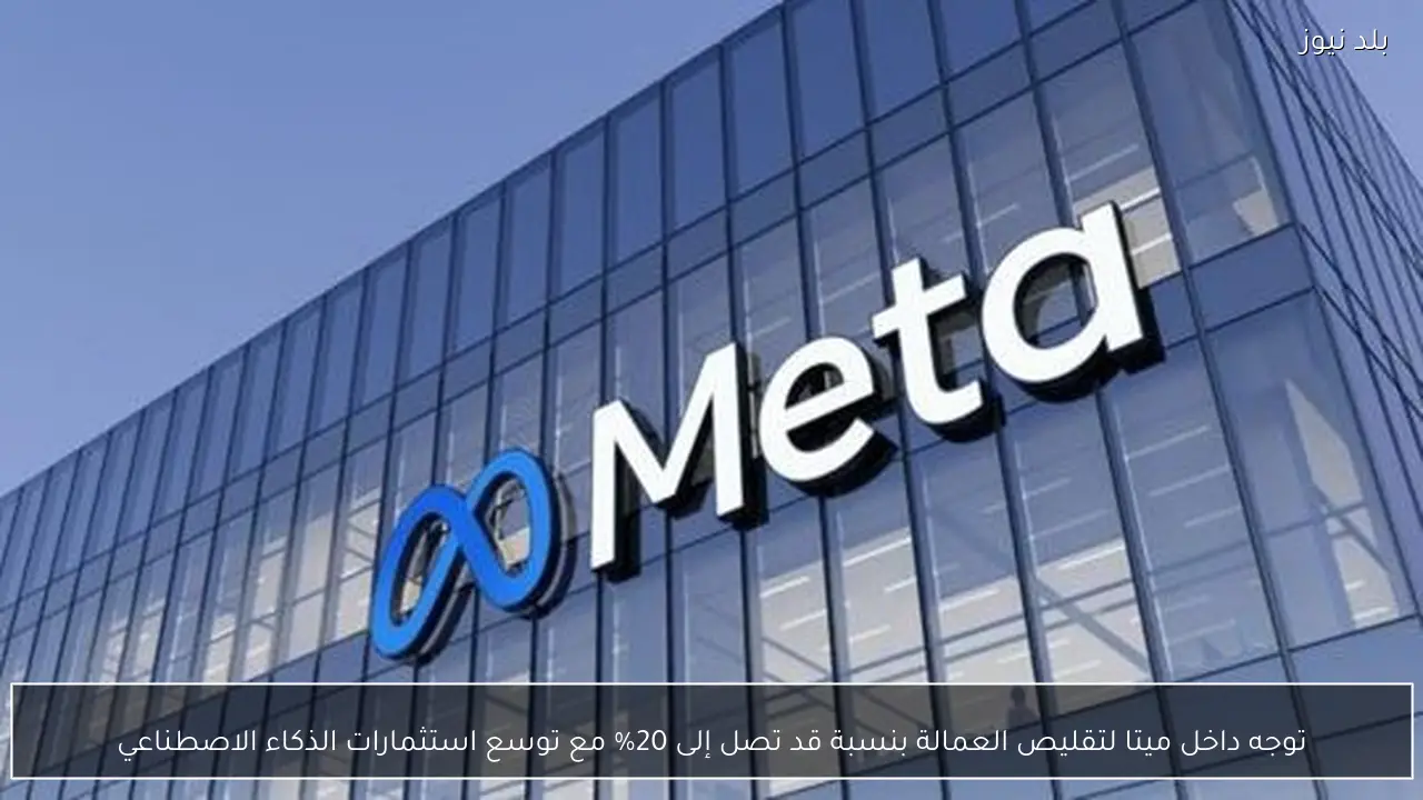 توجه داخل ميتا لتقليص العمالة بنسبة قد تصل إلى 20% مع توسع استثمارات الذكاء الاصطناعي