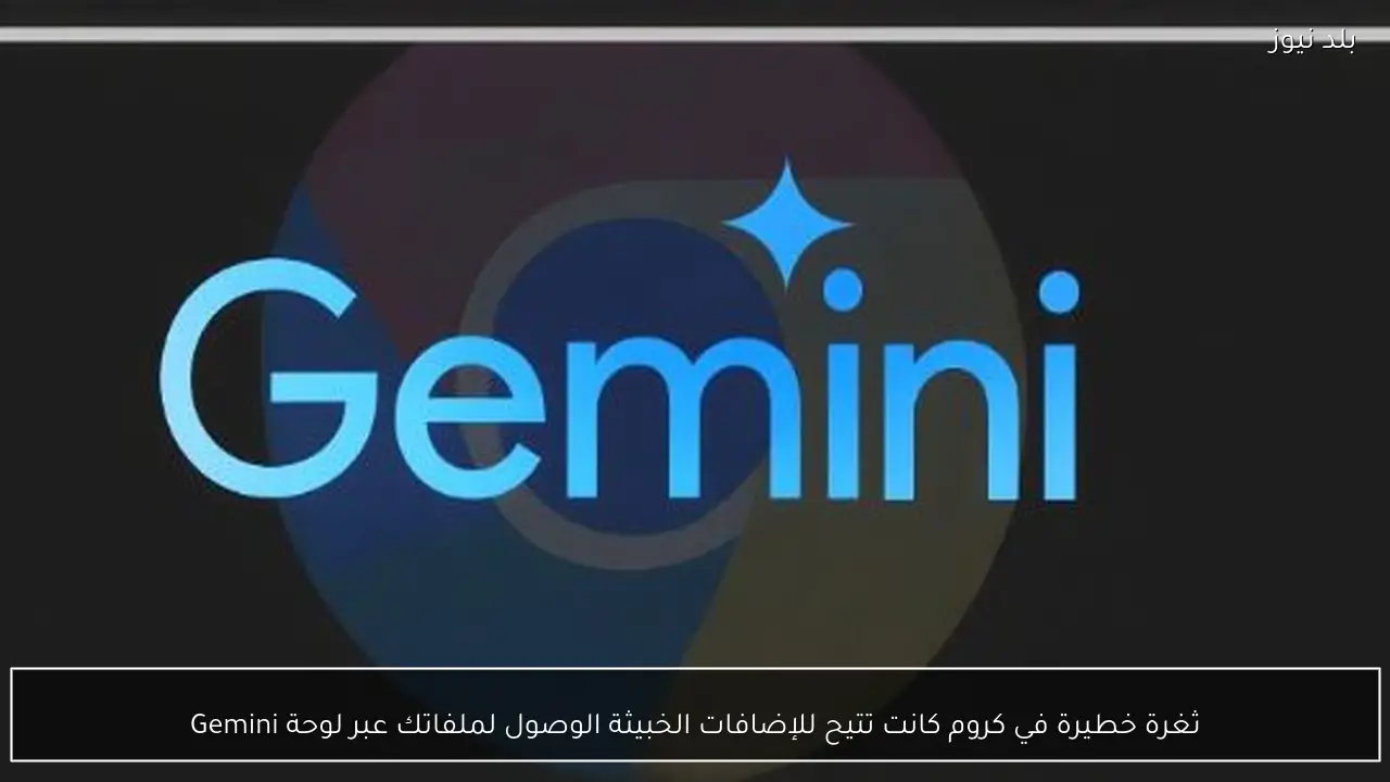 ثغرة خطيرة في كروم كانت تتيح للإضافات الخبيثة الوصول لملفاتك عبر لوحة Gemini