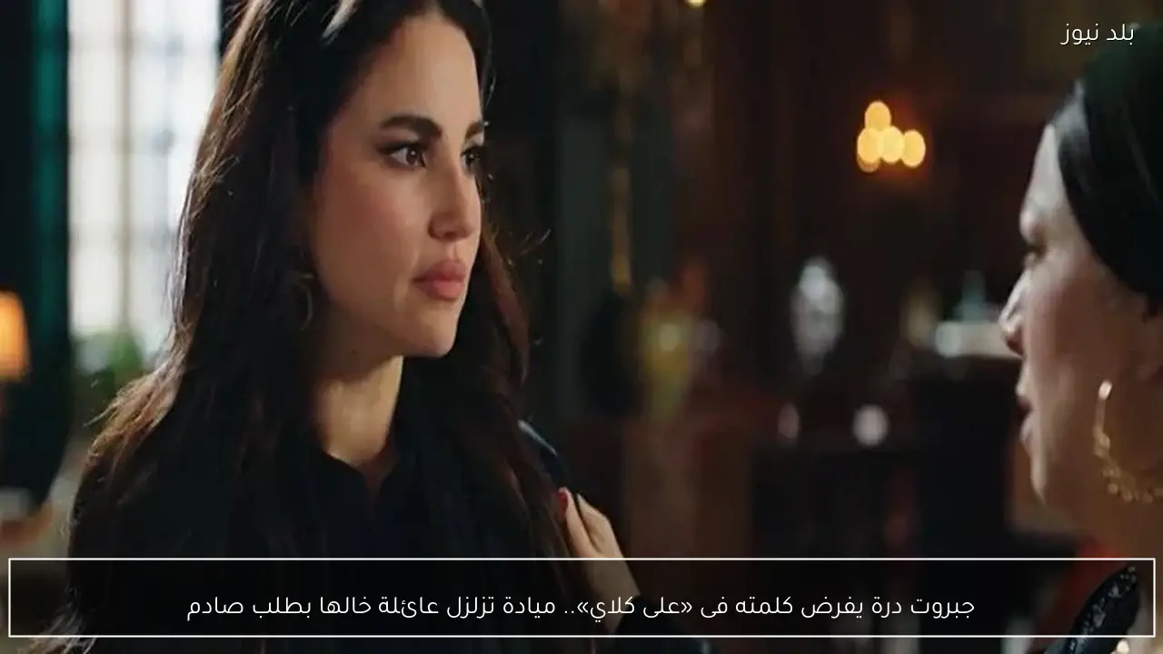 جبروت درة يفرض كلمته فى «على كلاي».. ميادة تزلزل عائلة خالها بطلب صادم