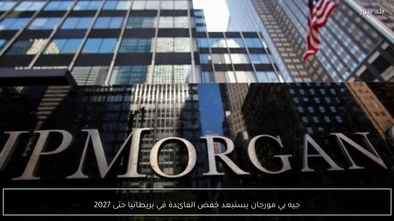 جيه بي مورجان يستبعد خفض الفائدة في بريطانيا حتى 2027