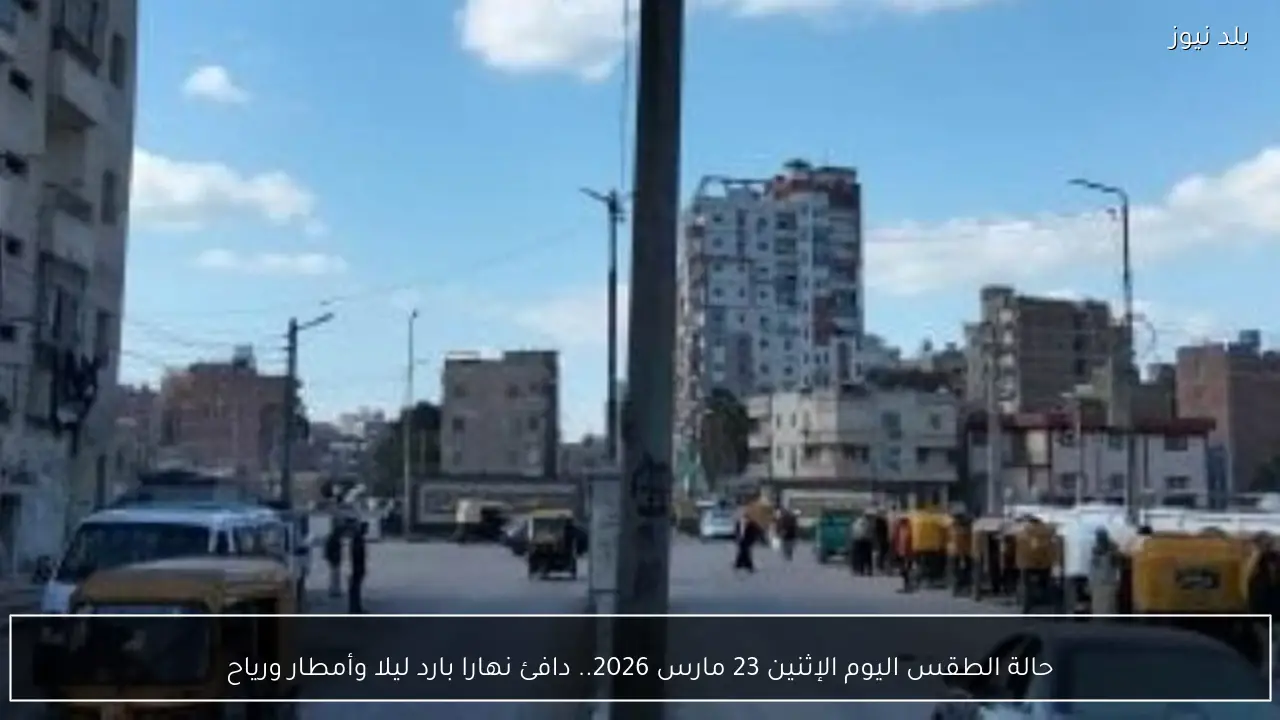 حالة الطقس اليوم الإثنين 23 مارس 2026.. دافئ نهارا بارد ليلا وأمطار ورياح