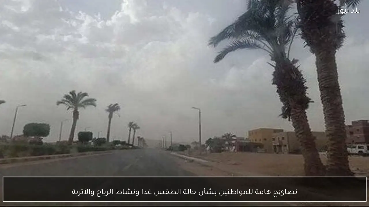 نصائح هامة للمواطنين بشأن حالة الطقس غدا ونشاط الرياح والأتربة