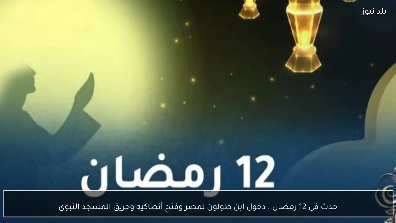 حدث في 12 رمضان.. دخول ابن طولون لمصر وفتح أنطاكية وحريق المسجد النبوي