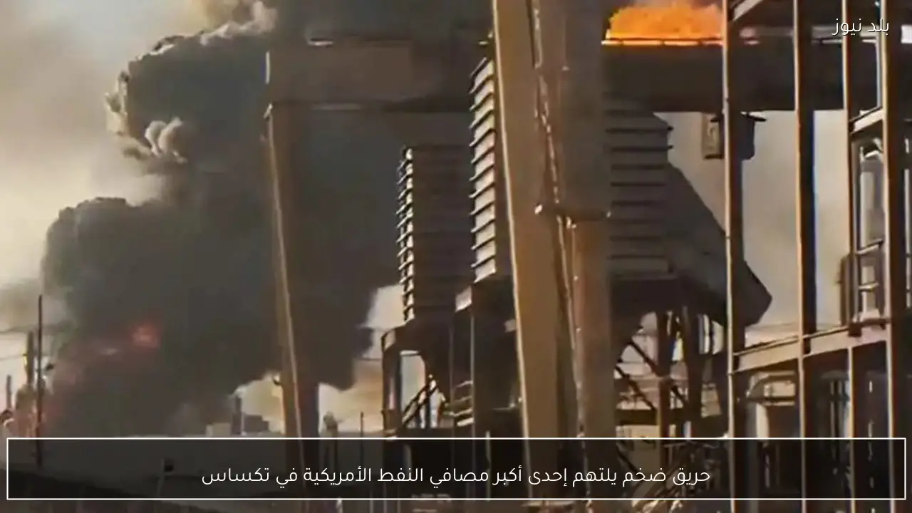 حريق ضخم يلتهم إحدى أكبر مصافي النفط الأمريكية في تكساس