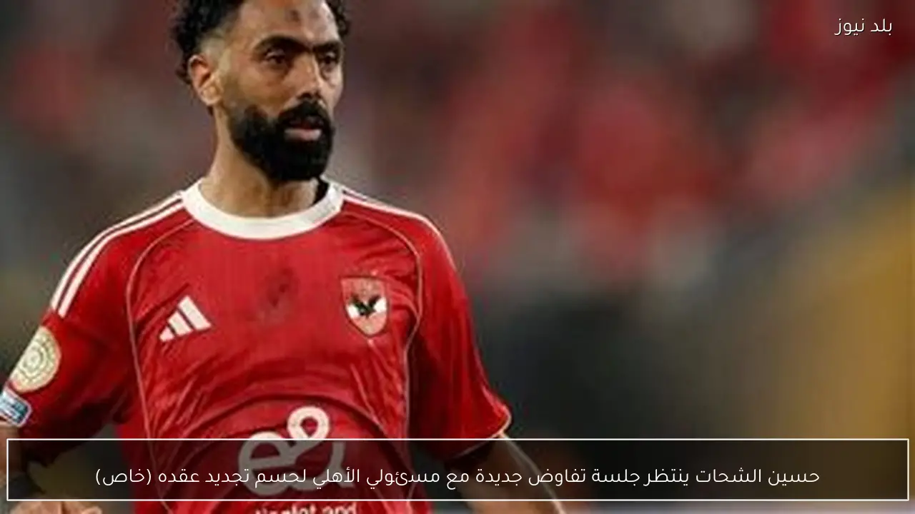 حسين الشحات ينتظر جلسة تفاوض جديدة مع مسئولي الأهلي لحسم تجديد عقده (خاص)