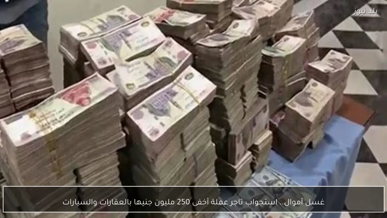غسل أموال.. استجواب تاجر عملة أخفى 250 مليون جنيها بالعقارات والسيارات